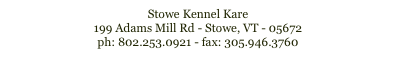 Stowe Kennel Kare
199 Adams Mill Rd - Stowe, VT - 05672
ph: 802.253.0921 - fax: 305.946.3760   topdog@stowekennelkare.com

